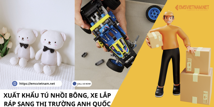 XUẤT KHẨU TÚ NHỒI BÔNG, XE LẮP RÁP SANG THỊ TRƯỜNG ANH QUỐC