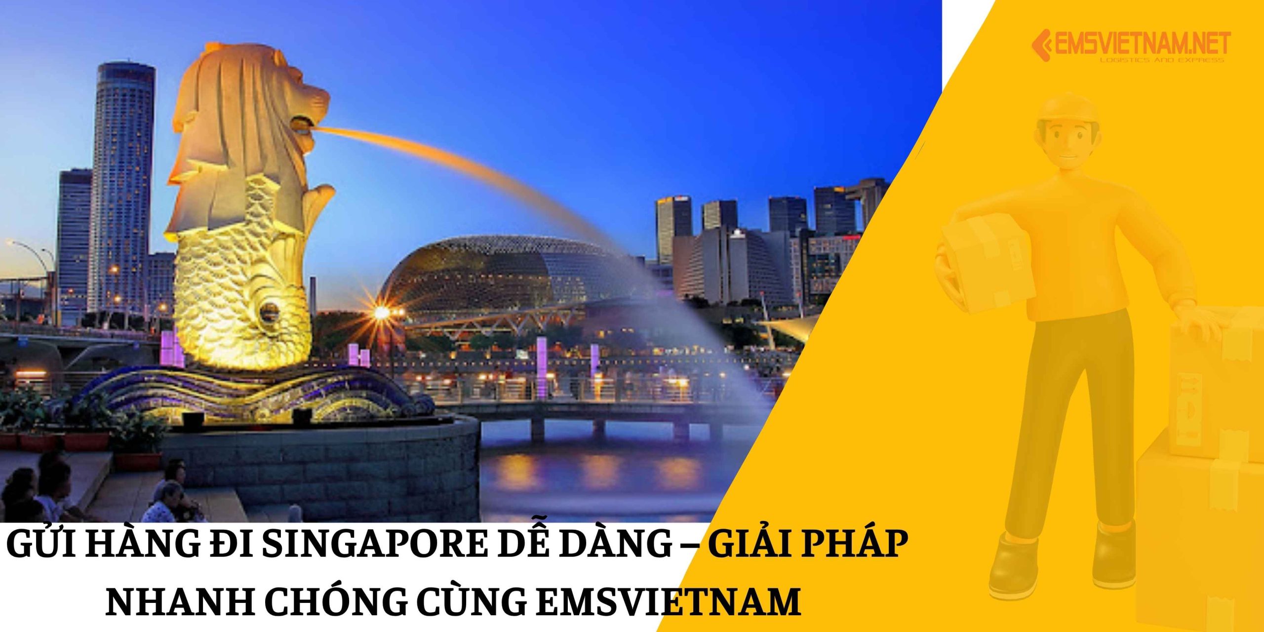 Gửi hàng đi Singapore dễ dàng – Giải pháp nhanh chóng cùng EMSVIETNAM