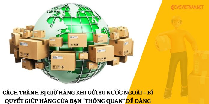 Cách Tránh Bị Giữ Hàng Khi Gửi Đi Nước Ngoài – Bí Quyết Giúp Hàng Của Bạn “Thông Quan” Dễ Dàng