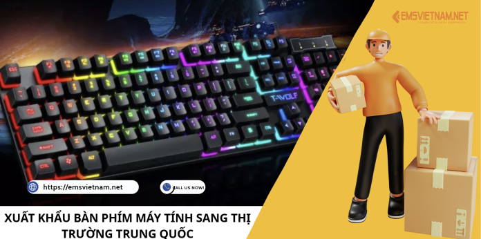 XUẤT KHẨU BÀN PHÍM MÁY TÍNH SANG THỊ TRƯỜNG TRUNG QUỐC