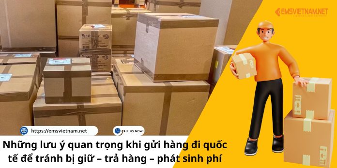 Những lưu ý quan trọng khi gửi hàng đi quốc tế để tránh bị giữ – trả hàng – phát sinh phí