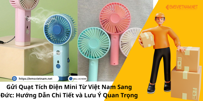 Gửi Quạt Tích Điện Mini Từ Việt Nam Sang Đức: Hướng Dẫn Chi Tiết và Lưu Ý Quan Trọng