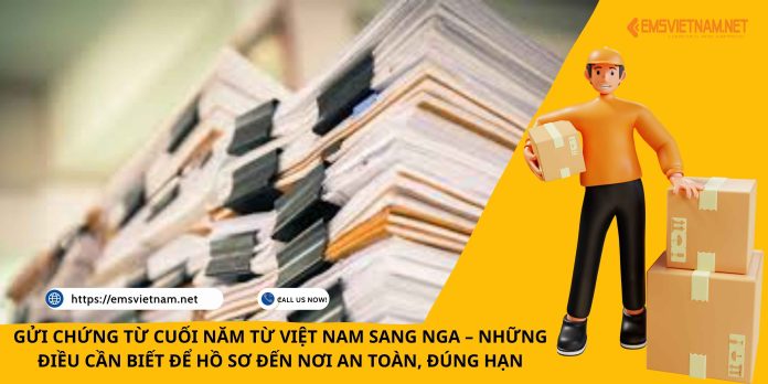 GỬI CHỨNG TỪ CUỐI NĂM TỪ VIỆT NAM SANG NGA – NHỮNG ĐIỀU CẦN BIẾT ĐỂ HỒ SƠ ĐẾN NƠI AN TOÀN, ĐÚNG HẠN