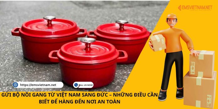 GỬI BỘ NỒI GANG TỪ VIỆT NAM SANG ĐỨC – NHỮNG ĐIỀU CẦN BIẾT ĐỂ HÀNG ĐẾN NƠI AN TOÀN