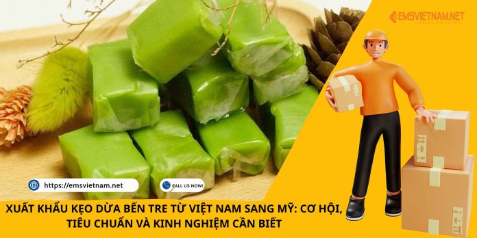 XUẤT KHẨU KẸO DỪA BẾN TRE TỪ VIỆT NAM SANG MỸ: CƠ HỘI, TIÊU CHUẨN VÀ KINH NGHIỆM CẦN BIẾT