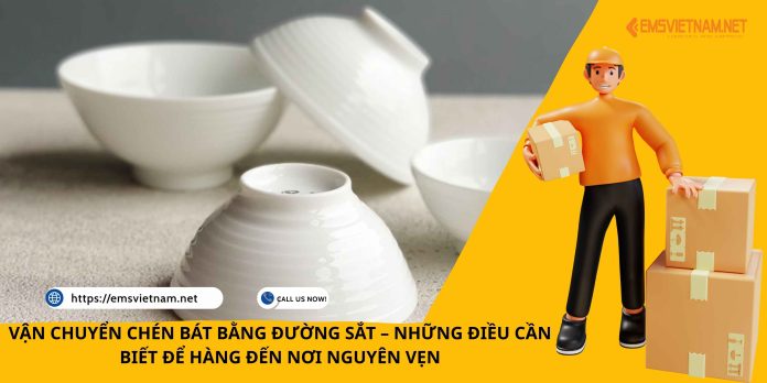 VẬN CHUYỂN CHÉN BÁT BẰNG ĐƯỜNG SẮT – NHỮNG ĐIỀU CẦN BIẾT ĐỂ HÀNG ĐẾN NƠI NGUYÊN VẸN